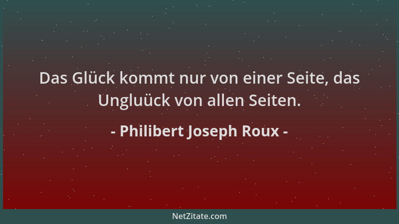 Philibert Joseph Roux - Das Glück kommt nur von einer Seite, das Ungluück von allen Seiten....