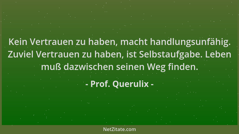 Prof. Querulix - Kein Vertrauen zu haben, macht handlungsunfähig. Zuviel Vertrauen zu haben, ist Selbstaufgabe. Leben muß d...