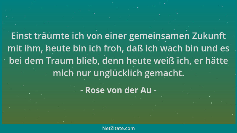 Rose von der Au - Einst träumte ich von einer gemeinsamen Zukunft mit ihm, heute bin ich froh, daß ich wach bin und es bei...