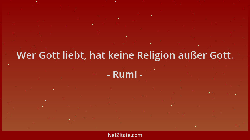 Rumi - Wer Gott liebt, hat keine Religion außer Gott....