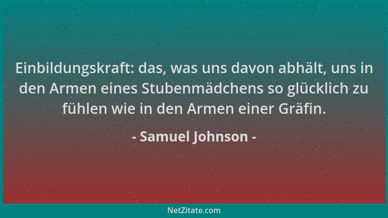 Samuel Johnson - Einbildungskraft: das, was uns davon abhält, uns in den Armen eines Stubenmädchens so glücklich zu fühlen...