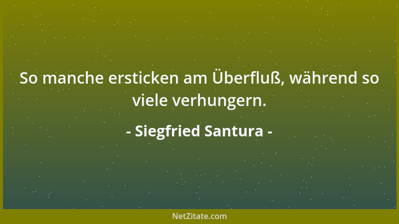Siegfried Santura - So manche ersticken am Überfluß, während so viele verhungern....