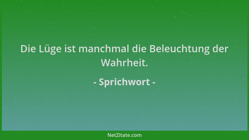 Sprichwort - Die Lüge ist manchmal die Beleuchtung der Wahrheit....