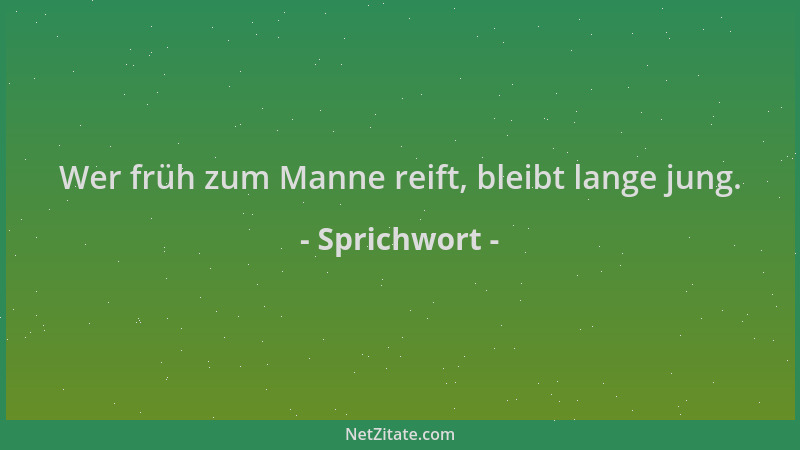 Sprichwort - Wer früh zum Manne reift, bleibt lange jung....