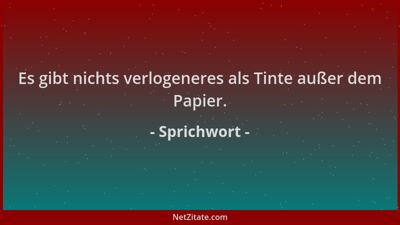 Sprichwort - Es gibt nichts verlogeneres als Tinte außer dem Papier....