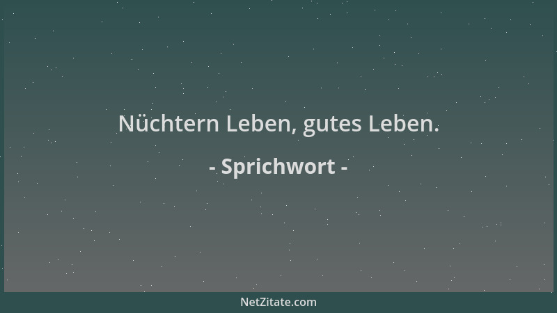 Sprichwort - Nüchtern Leben, gutes Leben....