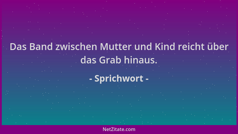 Sprichwort - Das Band zwischen Mutter und Kind reicht über das Grab hinaus....