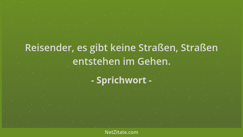 Sprichwort - Reisender, es gibt keine Straßen, Straßen entstehen im Gehen....