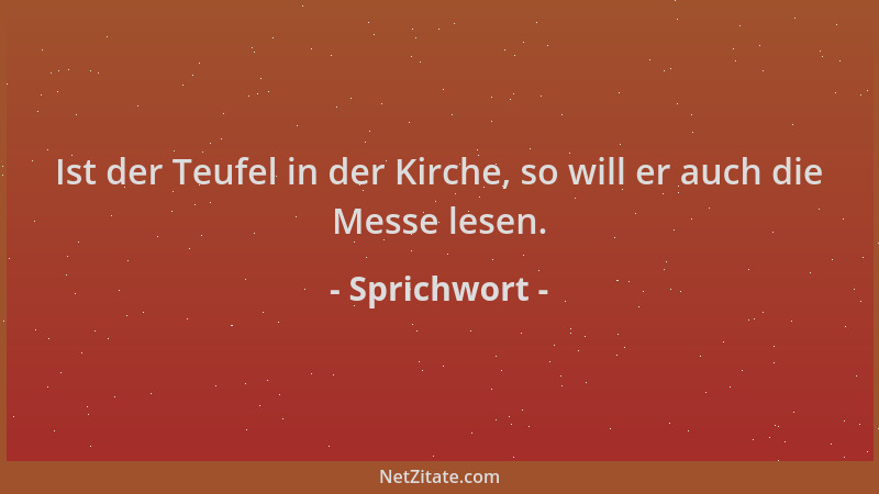Sprichwort - Ist der Teufel in der Kirche, so will er auch die Messe lesen....