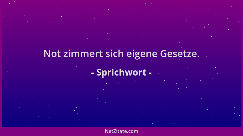 Sprichwort - Not zimmert sich eigene Gesetze....