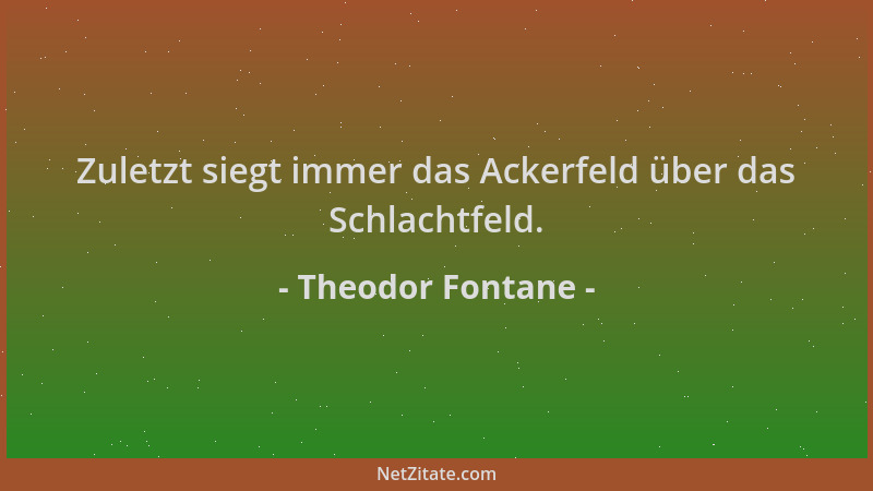 Theodor Fontane - Zuletzt siegt immer das Ackerfeld über das Schlachtfeld....