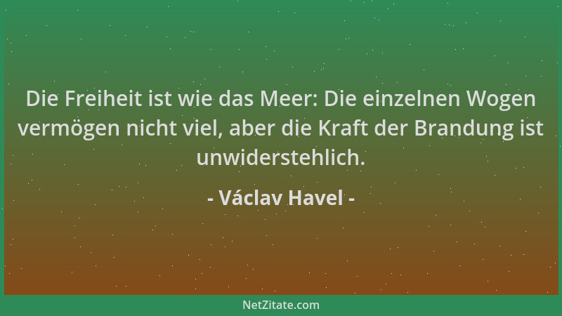 Václav Havel - Die Freiheit ist wie das Meer: Die einzelnen Wogen vermögen nicht viel, aber die Kraft der Brandung ist unwi...