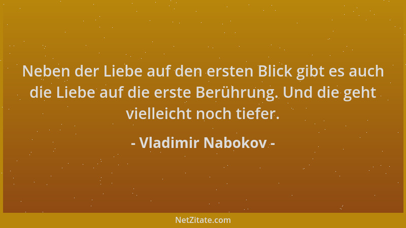 Vladimir Nabokov - Neben der Liebe auf den ersten Blick gibt es auch die Liebe auf die erste Berührung. Und die geht vielle...