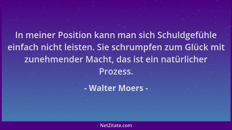 Walter Moers - In meiner Position kann man sich Schuldgefühle einfach nicht leisten. Sie schrumpfen zum Glück mit zunehmend...