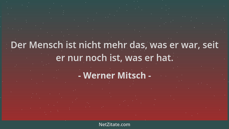 Werner Mitsch - Der Mensch ist nicht mehr das, was er war, seit er nur noch ist, was er hat....