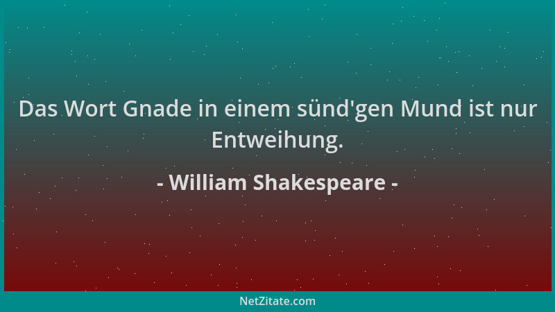 William Shakespeare - Das Wort Gnade in einem sünd 'gen Mund ist nur Entweihung....
