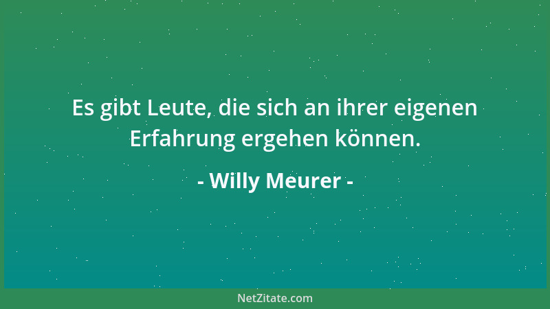 Willy Meurer - Es gibt Leute, die sich an ihrer eigenen Erfahrung ergehen können....