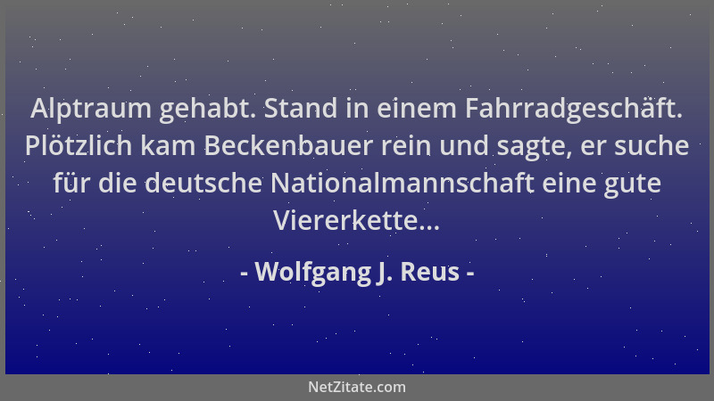 Wolfgang J. Reus - Alptraum gehabt. Stand in einem Fahrradgeschäft. Plötzlich kam Beckenbauer rein und sagte, er suche für...