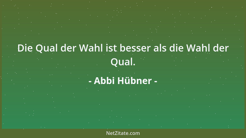 Abbi Hübner - Die Qual der Wahl ist besser als die Wahl der Qual....