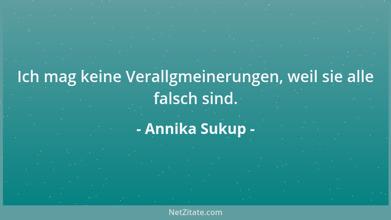 Annika Sukup - Ich mag keine Verallgmeinerungen, weil sie alle falsch sind....