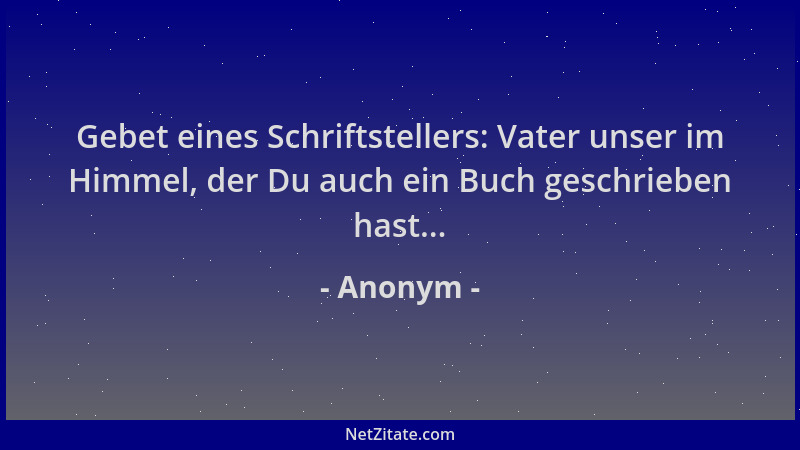 Anonym - Gebet eines Schriftstellers: Vater unser im Himmel, der Du auch ein Buch geschrieben hast......