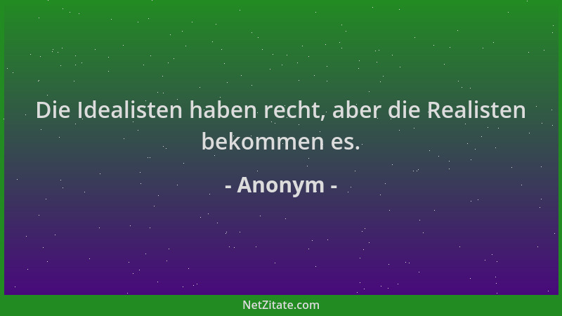 Anonym - Die Idealisten haben recht, aber die Realisten bekommen es....