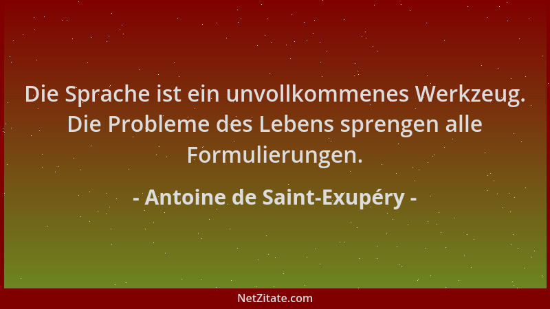 Antoine de Saint-Exupéry - Die Sprache ist ein unvollkommenes Werkzeug. Die Probleme des Lebens sprengen alle Formulierunge...