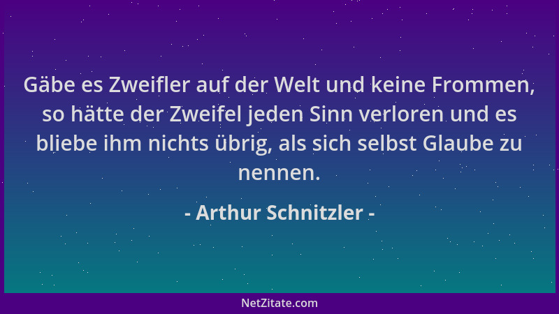 Arthur Schnitzler - Gäbe es Zweifler auf der Welt und keine Frommen, so hätte der Zweifel jeden Sinn verloren und es bliebe...