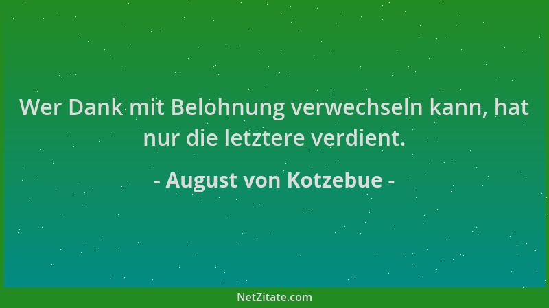 August von Kotzebue - Wer Dank mit Belohnung verwechseln kann, hat nur die letztere verdient....