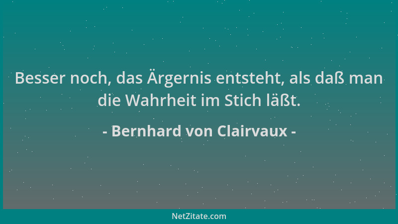Bernhard von Clairvaux - Besser noch, das Ärgernis entsteht, als daß man die Wahrheit im Stich läßt....