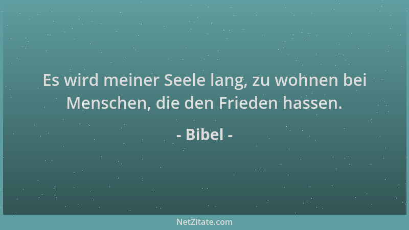 Bibel - Es wird meiner Seele lang, zu wohnen bei Menschen, die den Frieden hassen....