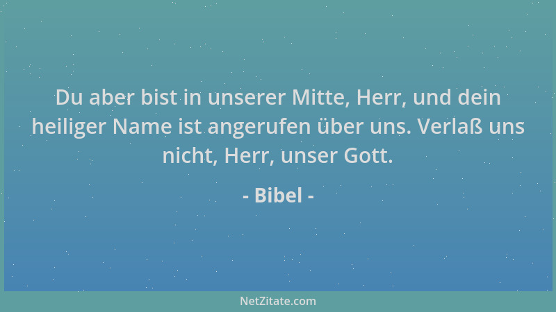 Bibel - Du aber bist in unserer Mitte, Herr, und dein heiliger Name ist angerufen über uns. Verlaß uns nicht, Herr, unser G...
