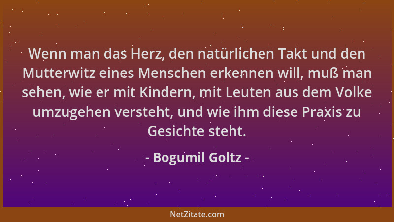 Bogumil Goltz - Wenn man das Herz, den natürlichen Takt und den Mutterwitz eines Menschen erkennen will, muß man sehen, wie...