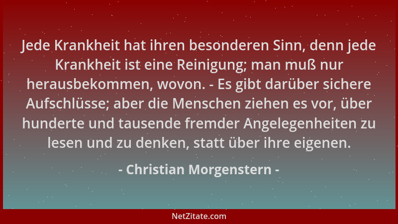 Christian Morgenstern - Jede Krankheit hat ihren besonderen Sinn, denn jede Krankheit ist eine Reinigung; man muß nur herau...