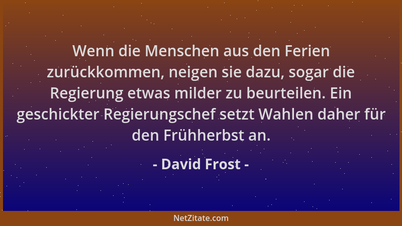 David Frost - Wenn die Menschen aus den Ferien zurückkommen, neigen sie dazu, sogar die Regierung etwas milder zu beurteile...