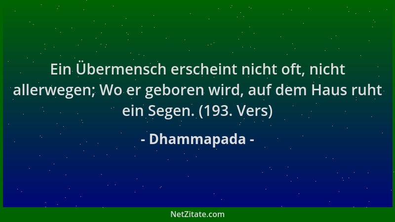 Dhammapada - Ein Übermensch erscheint nicht oft, nicht allerwegen; Wo er geboren wird, auf dem Haus ruht ein Segen. (193. V...