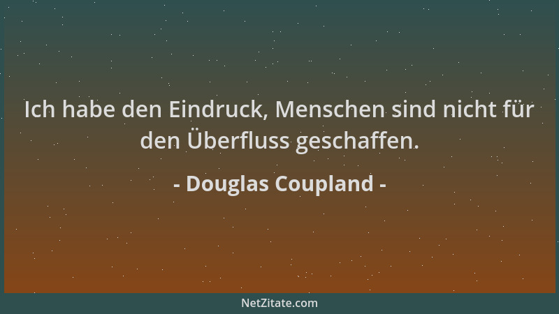 Douglas Coupland - Ich habe den Eindruck, Menschen sind nicht für den Überfluss geschaffen....