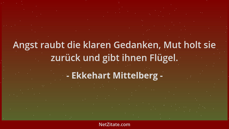 Ekkehart Mittelberg - Angst raubt die klaren Gedanken, Mut holt sie zurück und gibt ihnen Flügel....