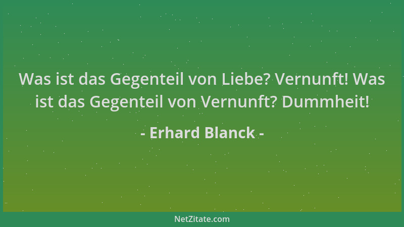 Erhard Blanck - Was ist das Gegenteil von Liebe? Vernunft! Was ist das Gegenteil von Vernunft? Dummheit!...
