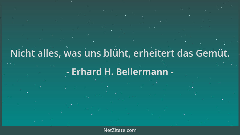 Erhard H. Bellermann - Nicht alles, was uns blüht, erheitert das Gemüt....