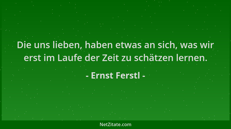 Ernst Ferstl - Die uns lieben, haben etwas an sich, was wir erst im Laufe der Zeit zu schätzen lernen....