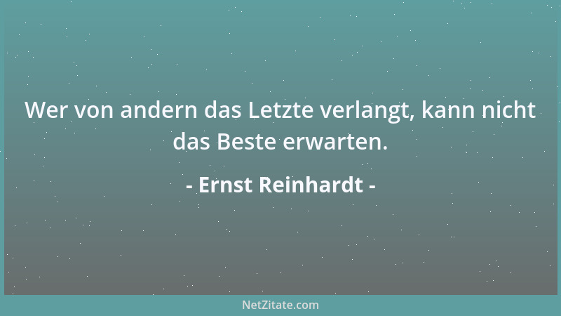 Ernst Reinhardt - Wer von andern das Letzte verlangt, kann nicht das Beste erwarten....