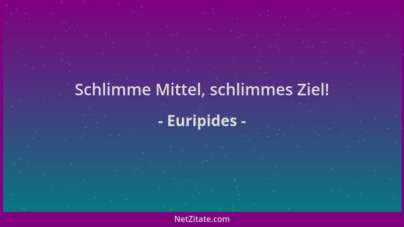 Euripides - Schlimme Mittel, schlimmes Ziel!...