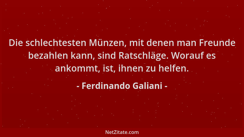 Ferdinando Galiani - Die schlechtesten Münzen, mit denen man Freunde bezahlen kann, sind Ratschläge. Worauf es ankommt, ist...