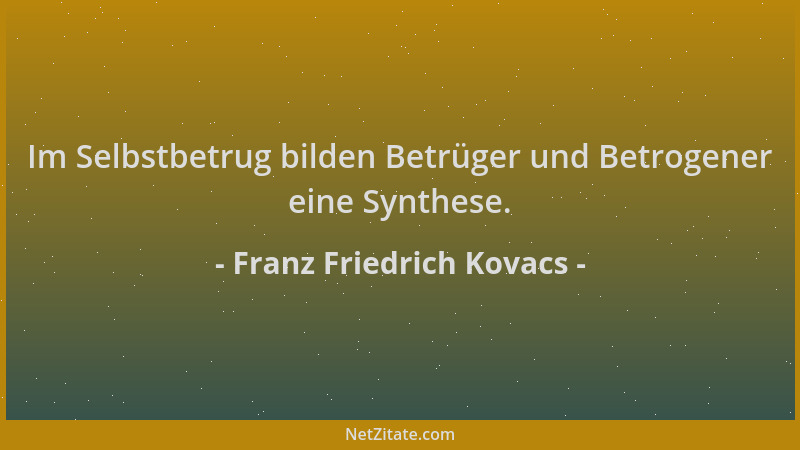 Franz Friedrich Kovacs - Im Selbstbetrug bilden Betrüger und Betrogener eine Synthese....