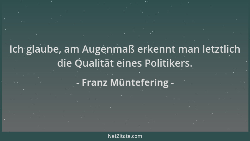 Franz Müntefering - Ich glaube, am Augenmaß erkennt man letztlich die Qualität eines Politikers....