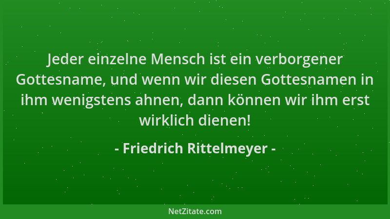 Friedrich Rittelmeyer - Jeder einzelne Mensch ist ein verborgener Gottesname, und wenn wir diesen Gottesnamen in ihm wenigs...