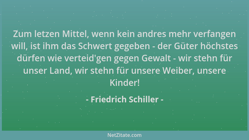 Friedrich Schiller - Zum letzen Mittel, wenn kein andres mehr verfangen will, ist ihm das Schwert gegeben - der Güter höchs...