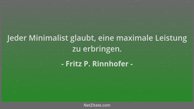 Fritz P. Rinnhofer - Jeder Minimalist glaubt, eine maximale Leistung zu erbringen....