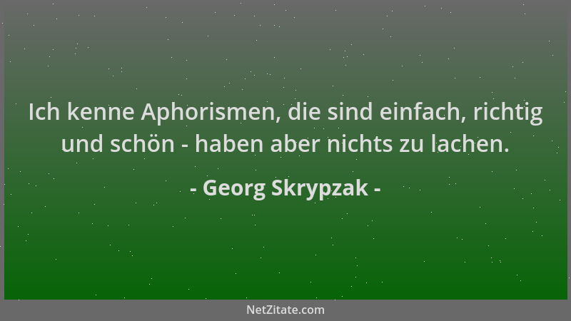 Georg Skrypzak - Ich kenne Aphorismen, die sind einfach, richtig und schön - haben aber nichts zu lachen....